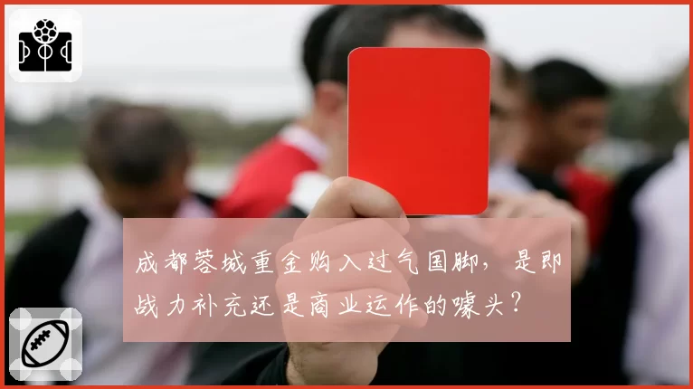 成都蓉城重金购入过气国脚，是即战力补充还是商业运作的噱头？