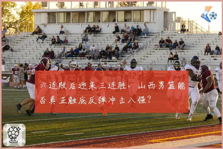 六连败后迎来三连胜，山西男篮能否真正触底反弹冲击八强？