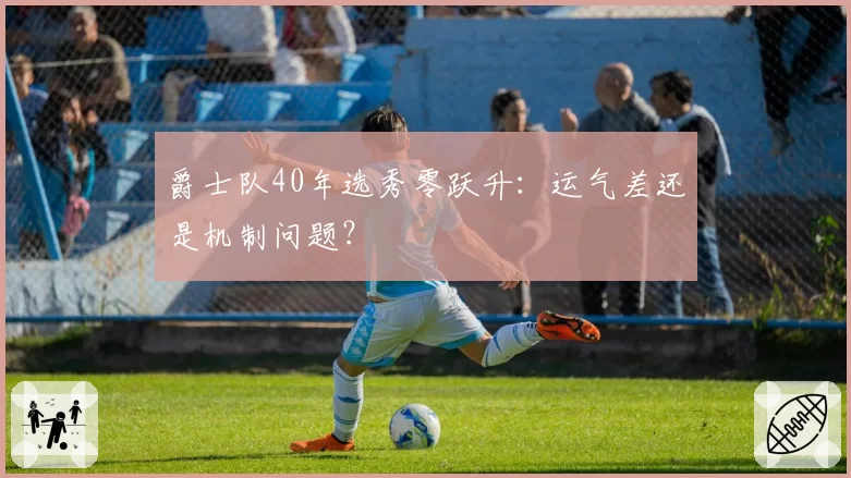 爵士队40年选秀零跃升：运气差还是机制问题？