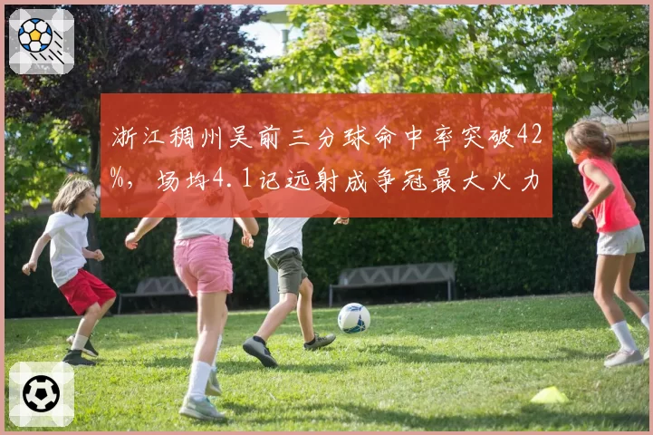 浙江稠州吴前三分球命中率突破42%，场均4.1记远射成争冠最大火力点