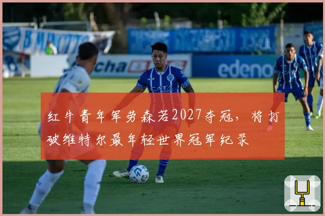 红牛青年军劳森若2027夺冠，将打破维特尔最年轻世界冠军纪录
