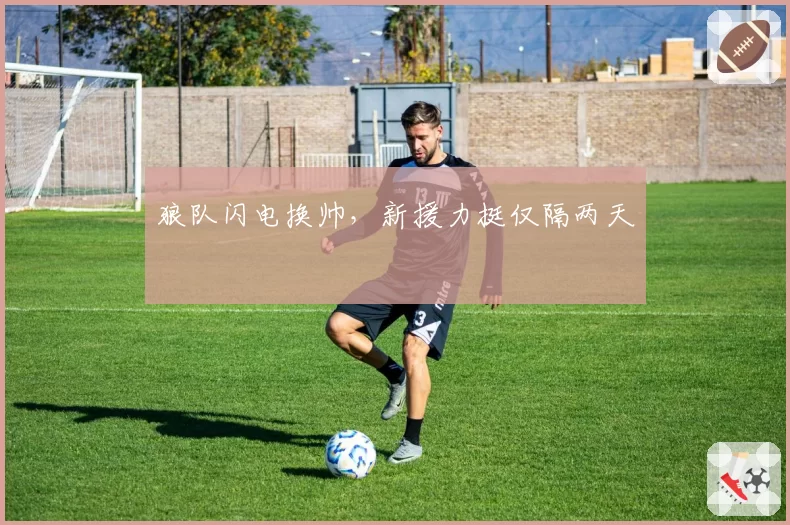 狼队闪电换帅,新援力挺仅隔两天