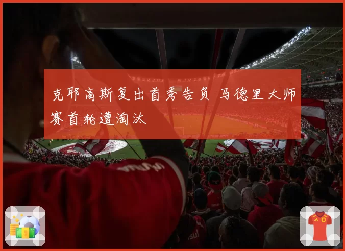 克耶高斯复出首秀告负 马德里大师赛首轮遭淘汰