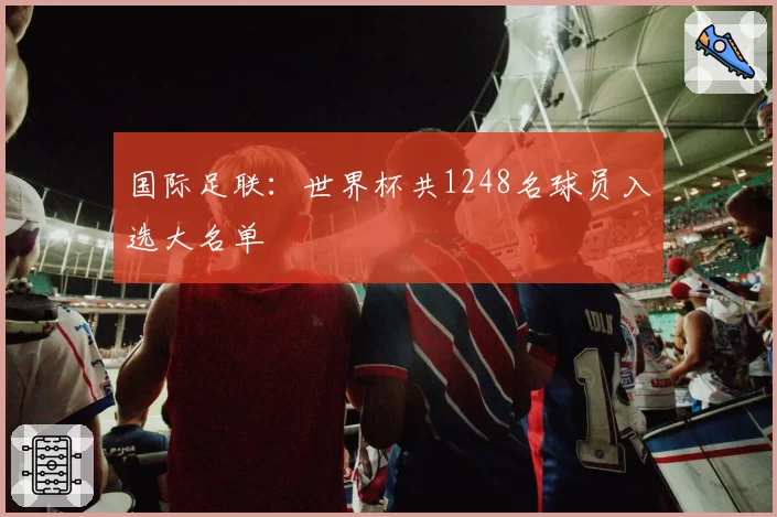 国际足联：世界杯共1248名球员入选大名单