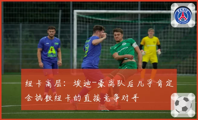 纽卡高层：埃迪-豪离队后几乎肯定会执教纽卡的直接竞争对手