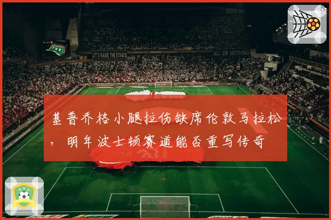 基普乔格小腿拉伤缺席伦敦马拉松，明年波士顿赛道能否重写传奇