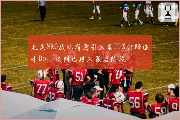 北美NRG战队有意引入前FPX打野选手Bo，谈判已进入最后阶段