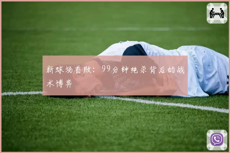 新球场首败：99分钟绝杀背后的战术博弈