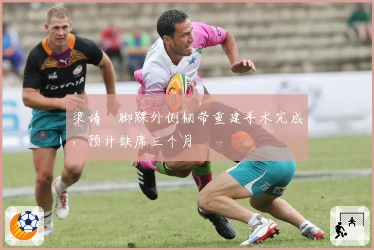 梁靖崑脚踝外侧韧带重建手术完成,预计缺席三个月