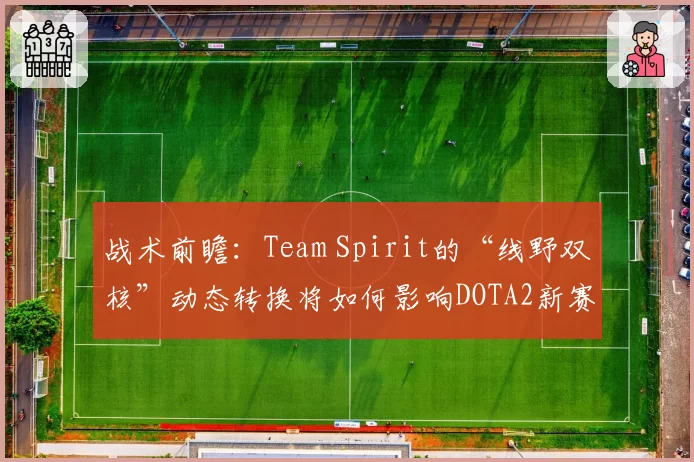 战术前瞻：Team Spirit的“线野双核”动态转换将如何影响DOTA2新赛季格局